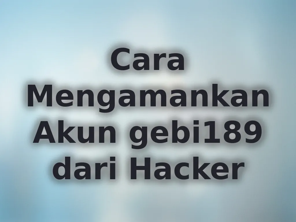 Cara Mengamankan Akun gebi189 dari Hacker