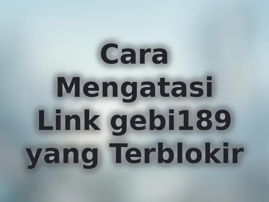Cara Mengatasi Link gebi189 yang Terblokir