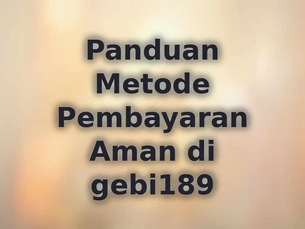 Panduan Metode Pembayaran Aman di gebi189